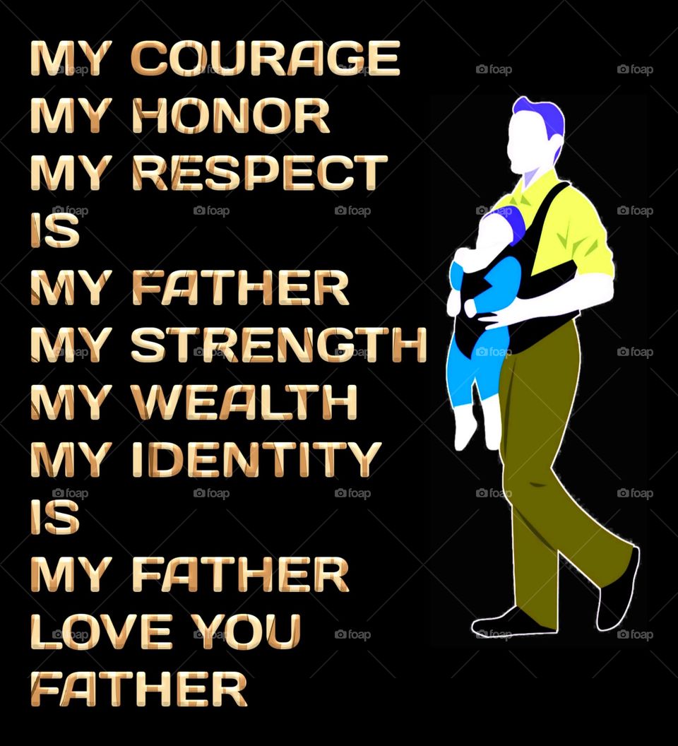 My Courage, My Honor, My Respect is my Father. My Strength, My Wealth, My Identity is my Father. Love you Father. Happy Father's Day.