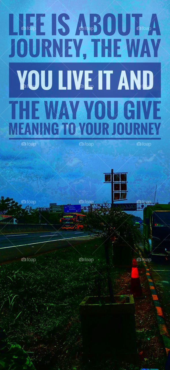 Life is about a journey, the way you live it and the way you give meaning to your journey