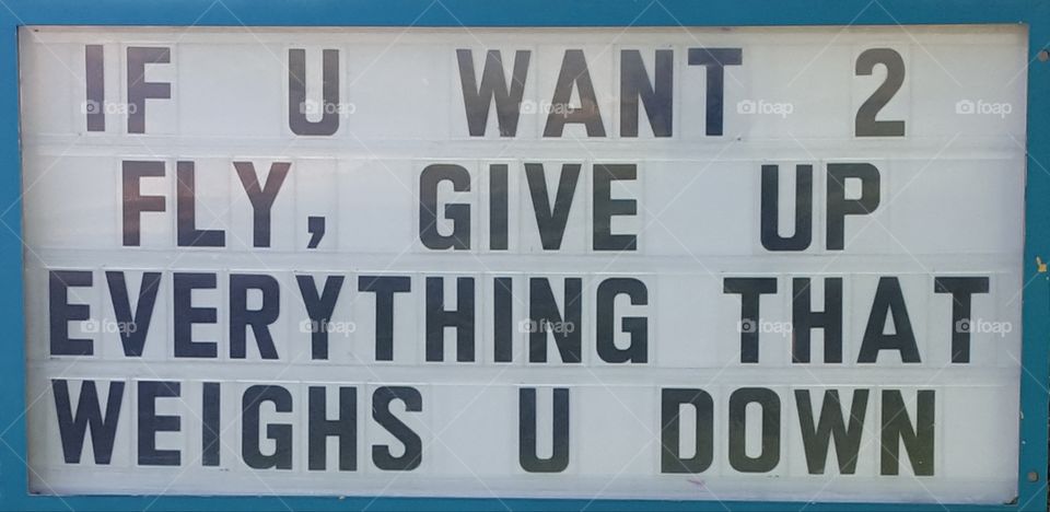 If U want to fly, give up everything that weighs U down.