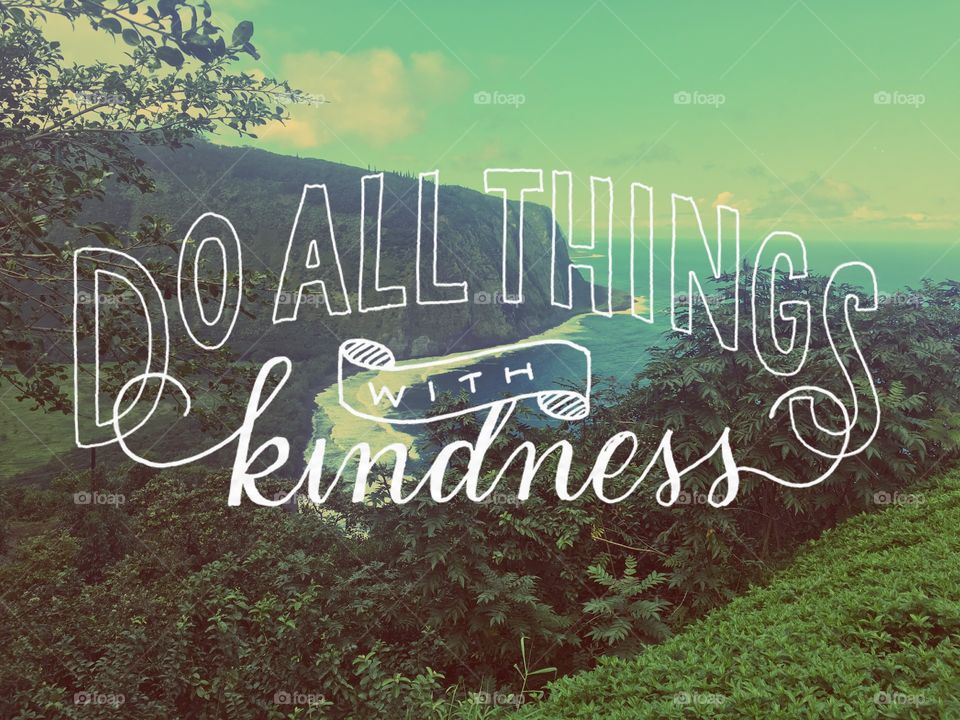 Do all things with kindness.

