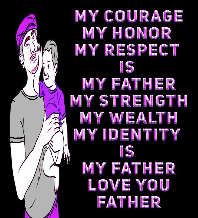 My Courage, My Honor, My Respect is my Father.  My Strength, My Wealth, My Identity is my Father. Love you Father. Happy Father's Day.